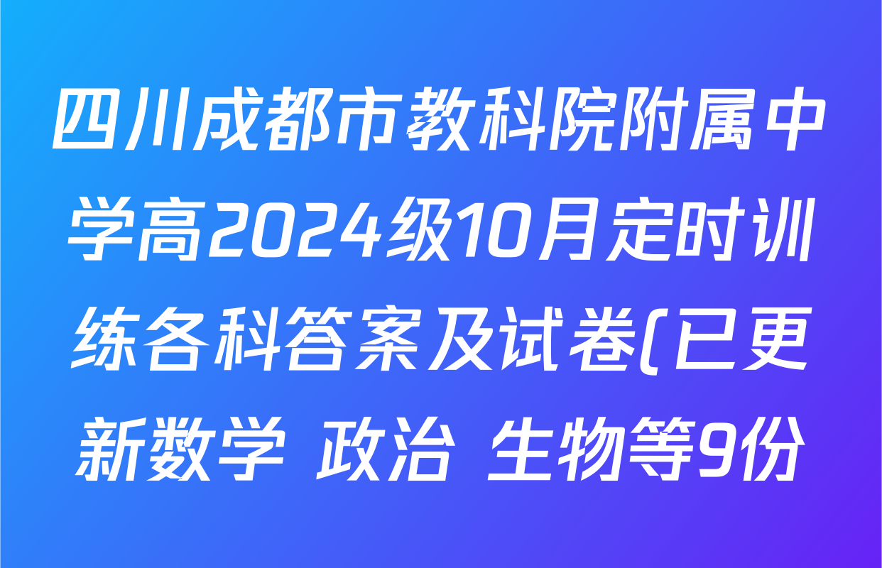 四川成都市教科院附属中学高2024级10月定时训练各科答案及试卷(已更新数学 政治 生物等9份) 四川成都市教科院附属中学高2024级10月定时训练各科答案及试卷(已更新数学 政治 生物等9份)